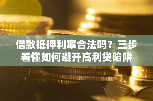 北京借款抵押利率合法吗？三步看懂如何避开高利贷陷阱