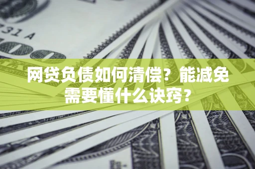 北京网贷负债如何清偿？能减免需要懂什么诀窍？