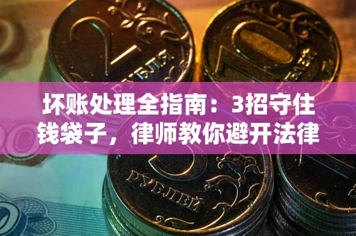北京坏账处理全指南：3招守住钱袋子，律师教你避开法律雷区