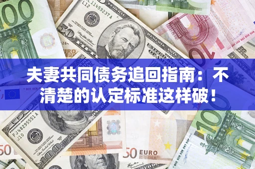 北京夫妻共同债务追回指南：不清楚的认定标准这样破！
