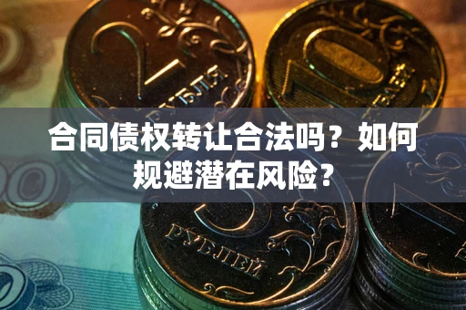 北京合同债权转让合法吗？如何规避潜在风险？