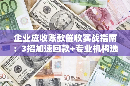 北京企业应收账款催收实战指南：3招加速回款+专业机构选择避坑