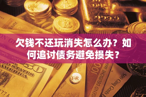 北京欠钱不还玩消失怎么办？如何追讨债务避免损失？