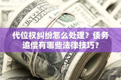 北京代位权纠纷怎么处理？债务追偿有哪些法律技巧？