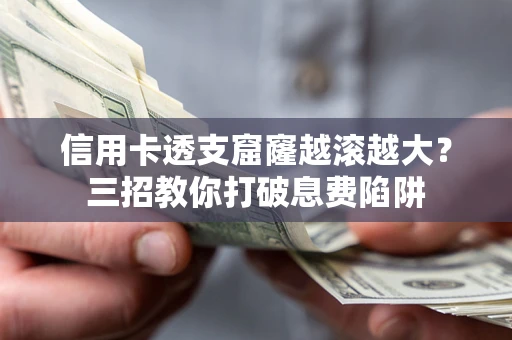 北京信用卡透支窟窿越滚越大？三招教你打破息费陷阱