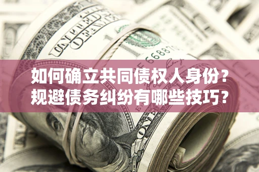 北京如何确立共同债权人身份？规避债务纠纷有哪些技巧？