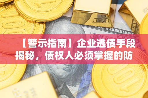 北京【警示指南】企业逃债手段揭秘，债权人必须掌握的防坑宝典