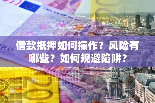 北京借款抵押如何操作?风险有哪些?如何规避陷阱? 北京借款抵押如何操作?风险有哪些?如何规避陷阱?