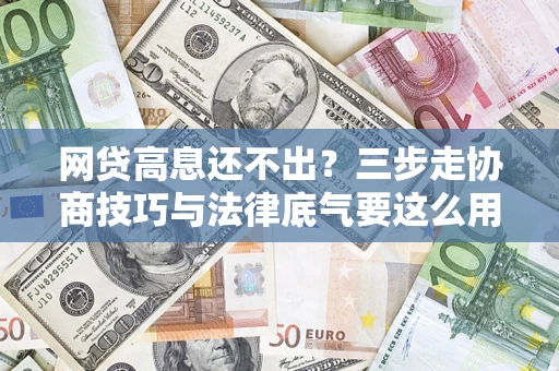 北京网贷高息还不出？三步走协商技巧与法律底气要这么用