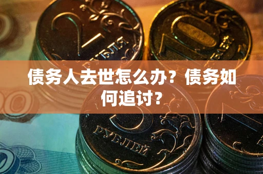 北京债务人去世怎么办？债务如何追讨？