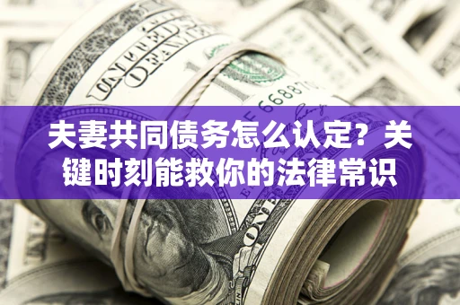 北京夫妻共同债务怎么认定？关键时刻能救你的法律常识