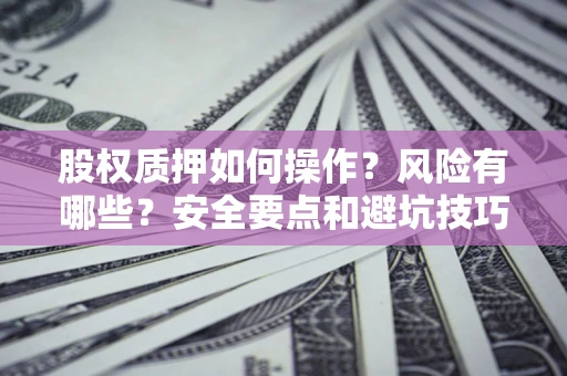 北京股权质押如何操作？风险有哪些？安全要点和避坑技巧？