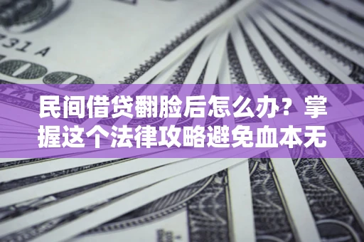北京民间借贷翻脸后怎么办？掌握这个法律攻略避免血本无归