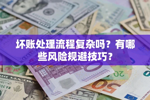 北京坏账处理流程复杂吗？有哪些风险规避技巧？
