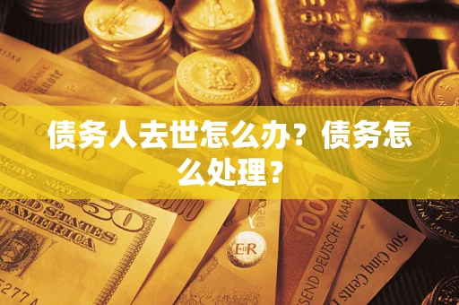 北京债务人去世怎么办？债务怎么处理？