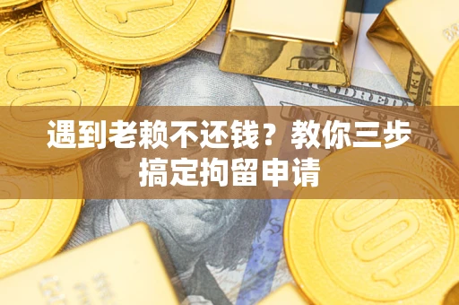 北京遇到老赖不还钱？教你三步搞定拘留申请