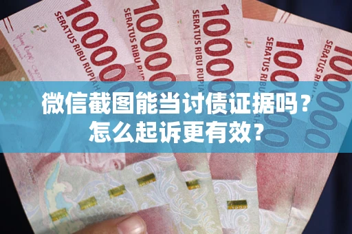 北京微信截图能当讨债证据吗？怎么起诉更有效？