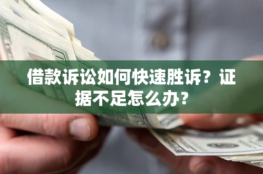 北京借款诉讼如何快速胜诉？证据不足怎么办？