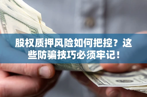 北京股权质押风险如何把控？这些防骗技巧必须牢记！