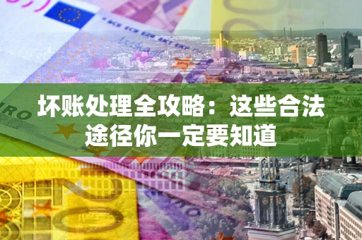 北京坏账处理全攻略：这些合法途径你一定要知道