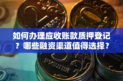 北京如何办理应收账款质押登记？哪些融资渠道值得选择？