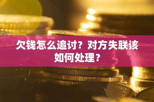 北京欠钱怎么追讨？对方失联该如何处理？