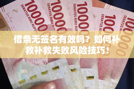 北京借条无签名有效吗？如何补救补救失败风险技巧！