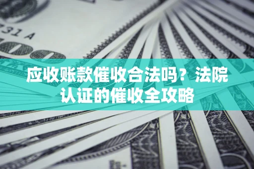北京应收账款催收合法吗？法院认证的催收全攻略