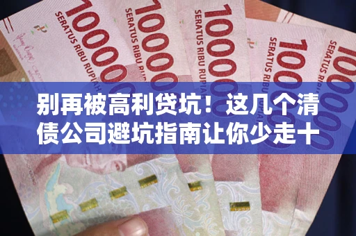 北京别再被高利贷坑！这几个清债公司避坑指南让你少走十年弯路