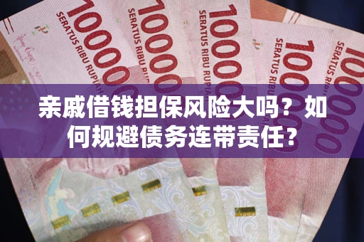北京亲戚借钱担保风险大吗？如何规避债务连带责任？