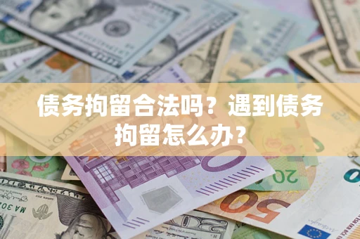 北京债务拘留合法吗？遇到债务拘留怎么办？