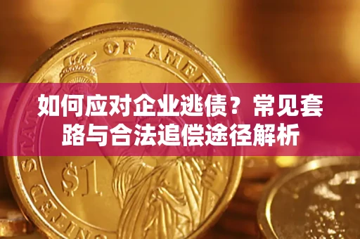 北京如何应对企业逃债？常见套路与合法追偿途径解析