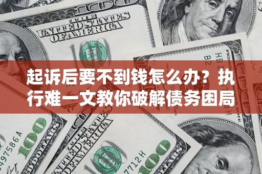 北京起诉后要不到钱怎么办？执行难一文教你破解债务困局