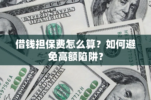 北京借钱担保费怎么算？如何避免高额陷阱？