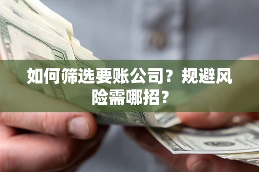 北京如何筛选要账公司？规避风险需哪招？