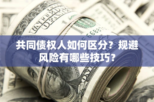 北京共同债权人如何区分？规避风险有哪些技巧？