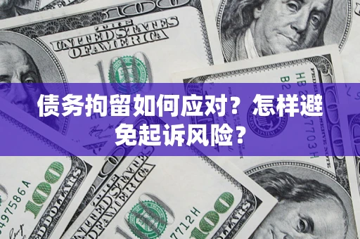 北京债务拘留如何应对？怎样避免起诉风险？