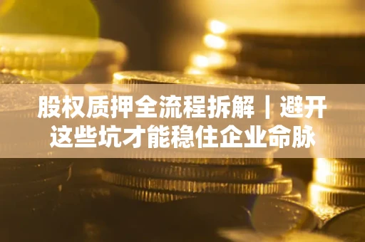 北京股权质押全流程拆解｜避开这些坑才能稳住企业命脉