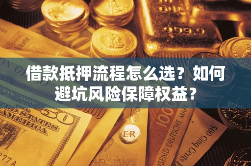 北京借款抵押流程怎么选？如何避坑风险保障权益？