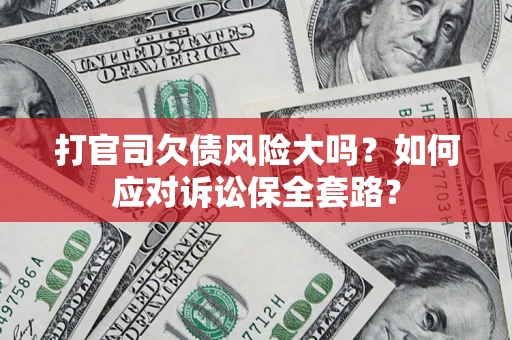 北京打官司欠债风险大吗？如何应对诉讼保全套路？