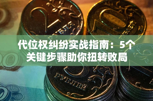 北京代位权纠纷实战指南：5个关键步骤助你扭转败局