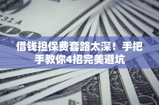 北京借钱担保费套路太深！手把手教你4招完美避坑