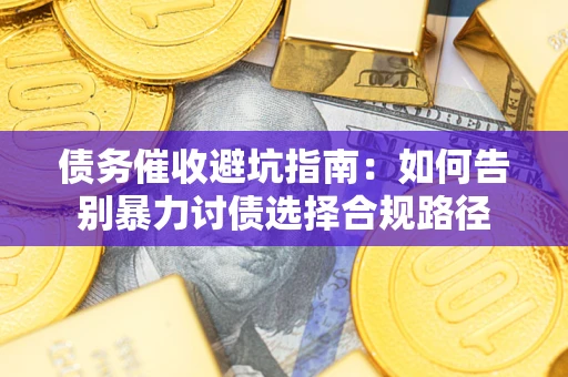 北京债务催收避坑指南：如何告别暴力讨债选择合规路径