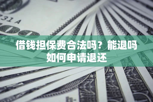 北京借钱担保费合法吗？能退吗如何申请退还