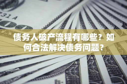 北京债务人破产流程有哪些？如何合法解决债务问题？