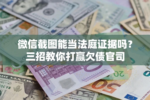 北京微信截图能当法庭证据吗？三招教你打赢欠债官司