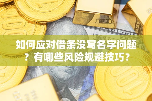 北京如何应对借条没写名字问题？有哪些风险规避技巧？
