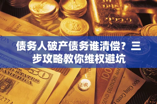 北京债务人破产债务谁清偿？三步攻略教你维权避坑