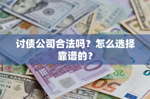 北京讨债公司合法吗？怎么选择靠谱的？