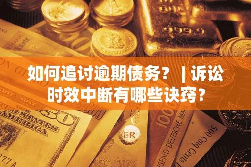 北京如何追讨逾期债务？ | 诉讼时效中断有哪些诀窍？